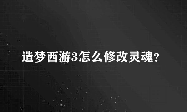 造梦西游3怎么修改灵魂？