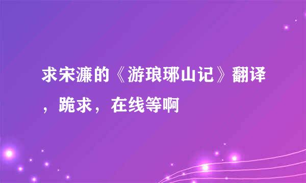 求宋濂的《游琅琊山记》翻译，跪求，在线等啊