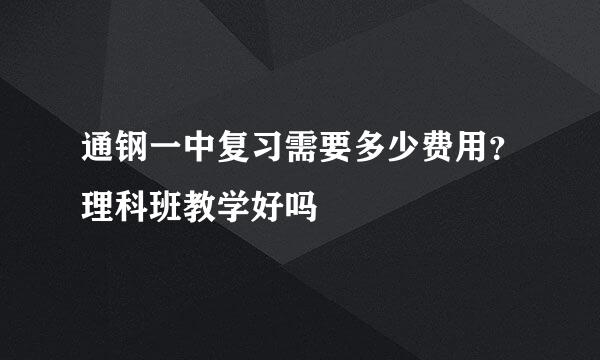 通钢一中复习需要多少费用？理科班教学好吗