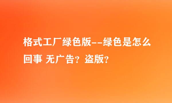 格式工厂绿色版--绿色是怎么回事 无广告？盗版？