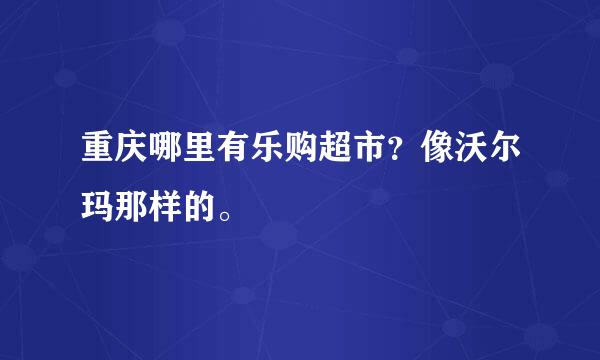 重庆哪里有乐购超市？像沃尔玛那样的。