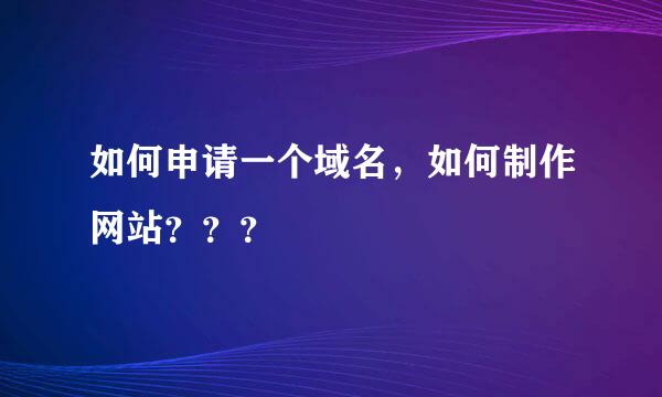 如何申请一个域名，如何制作网站？？？