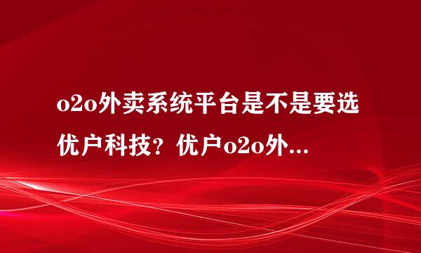 o2o外卖系统平台是不是要选优户科技？优户o2o外卖系统怎么样？