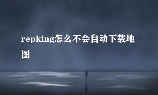 repking怎么不会自动下载地图