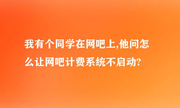 我有个同学在网吧上,他问怎么让网吧计费系统不启动?