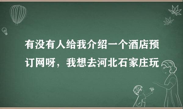 有没有人给我介绍一个酒店预订网呀，我想去河北石家庄玩