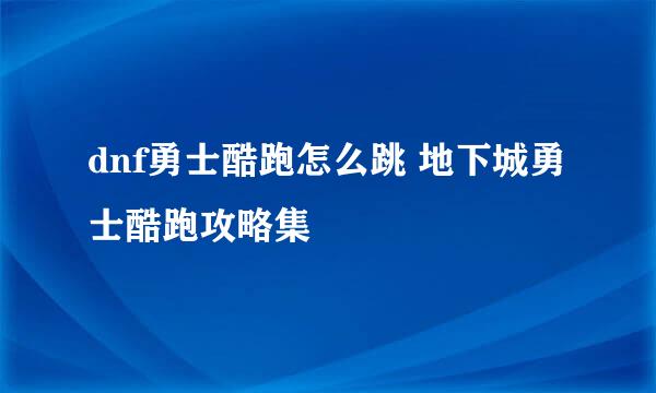 dnf勇士酷跑怎么跳 地下城勇士酷跑攻略集