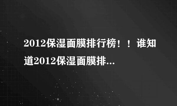 2012保湿面膜排行榜！！谁知道2012保湿面膜排行榜呢？？