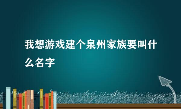 我想游戏建个泉州家族要叫什么名字