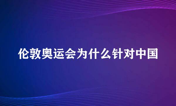 伦敦奥运会为什么针对中国