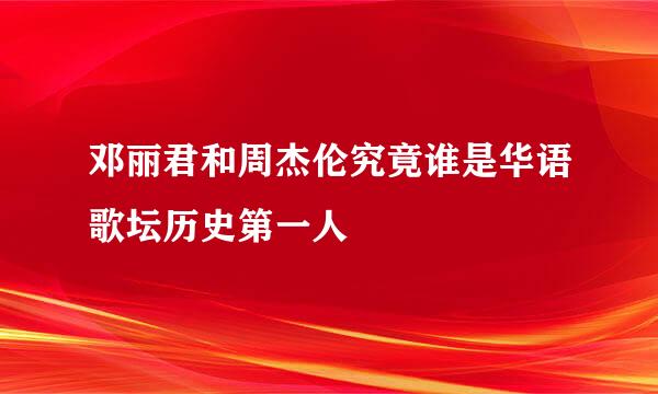 邓丽君和周杰伦究竟谁是华语歌坛历史第一人