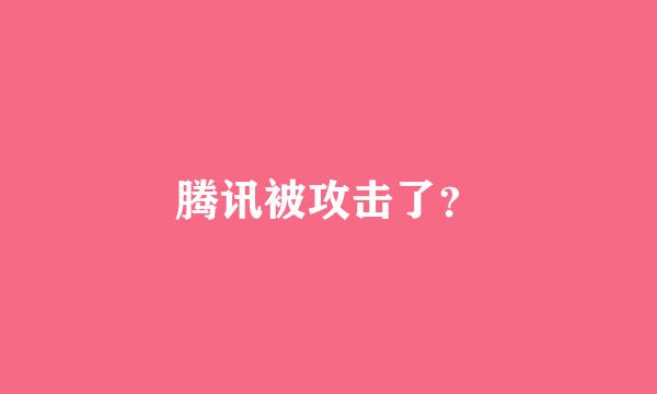 腾讯被攻击了？