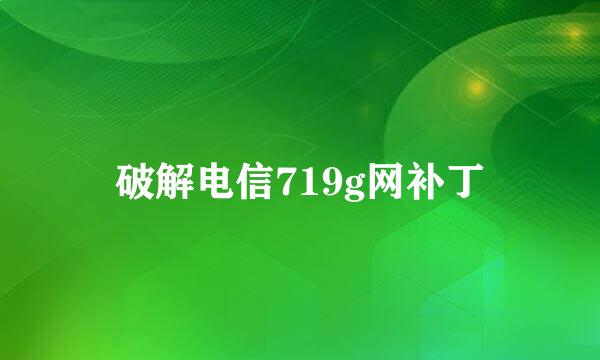 破解电信719g网补丁