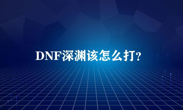 DNF深渊该怎么打？