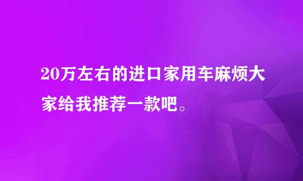 20万左右的进口家用车麻烦大家给我推荐一款吧。