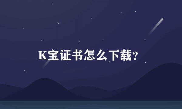 K宝证书怎么下载？