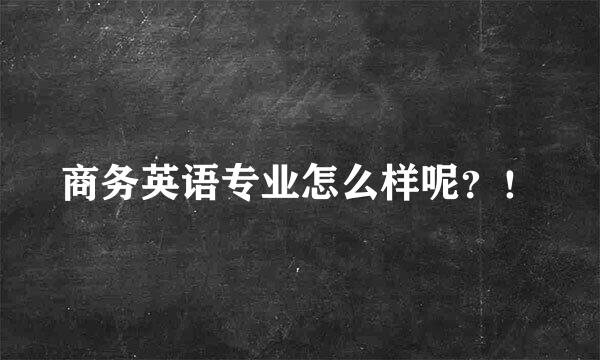 商务英语专业怎么样呢？！