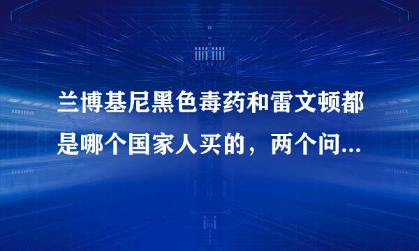 兰博基尼黑色毒药和雷文顿都是哪个国家人买的，两个问题都要回答，给好评