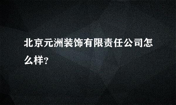 北京元洲装饰有限责任公司怎么样？