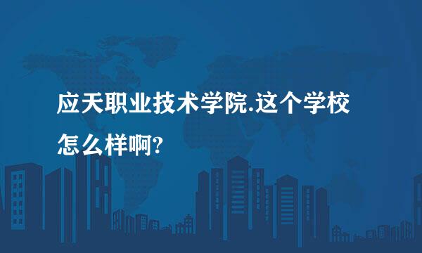 应天职业技术学院.这个学校怎么样啊?