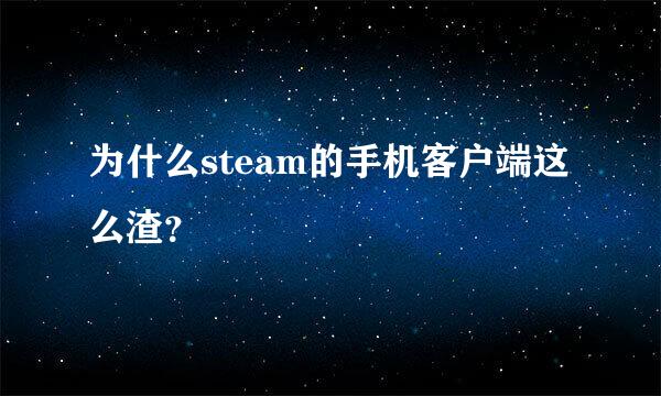 为什么steam的手机客户端这么渣？