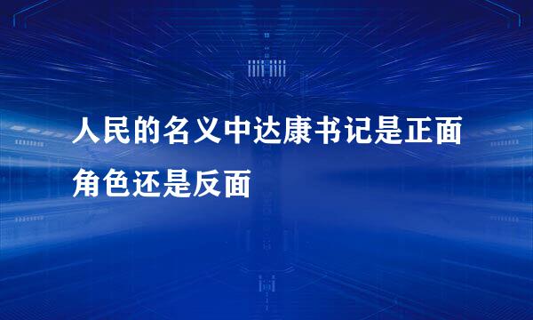 人民的名义中达康书记是正面角色还是反面