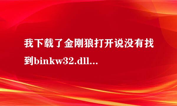 我下载了金刚狼打开说没有找到binkw32.dll。可是程序里有啊、这是怎么回事啊