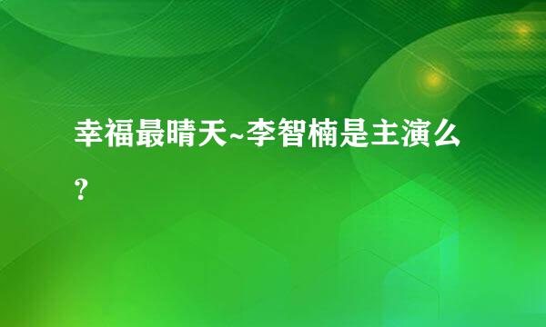 幸福最晴天~李智楠是主演么？