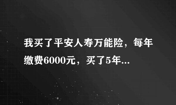 我买了平安人寿万能险，每年缴费6000元，买了5年，现在退保，还可以退多少钱