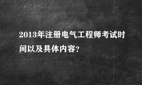 2013年注册电气工程师考试时间以及具体内容？