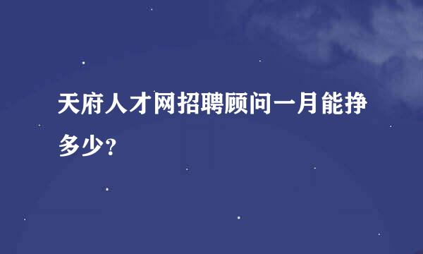 天府人才网招聘顾问一月能挣多少？