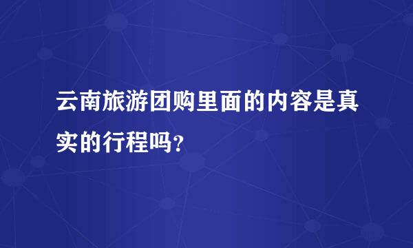 云南旅游团购里面的内容是真实的行程吗？