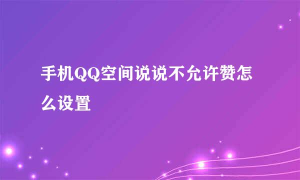 手机QQ空间说说不允许赞怎么设置