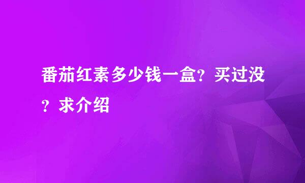 番茄红素多少钱一盒？买过没？求介绍