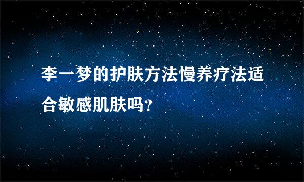 李一梦的护肤方法慢养疗法适合敏感肌肤吗？