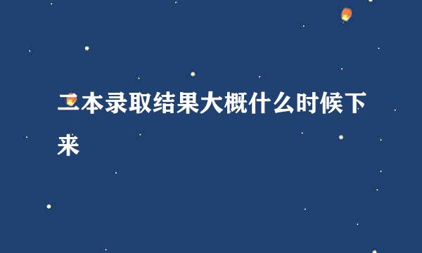 二本录取结果大概什么时候下来