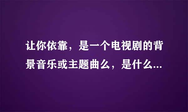 让你依靠，是一个电视剧的背景音乐或主题曲么，是什么电视剧？