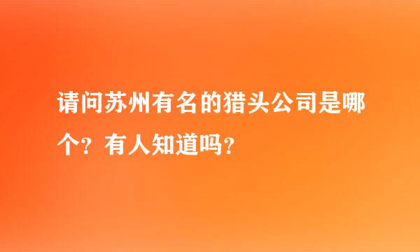 请问苏州有名的猎头公司是哪个？有人知道吗？