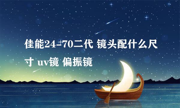 佳能24-70二代 镜头配什么尺寸 uv镜 偏振镜