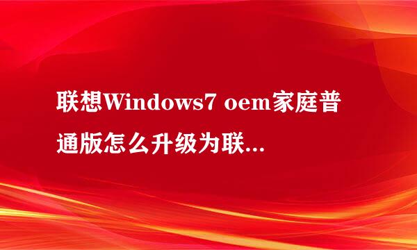 联想Windows7 oem家庭普通版怎么升级为联想Windows7 oem旗舰版？