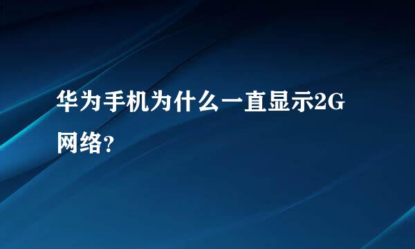 华为手机为什么一直显示2G网络？