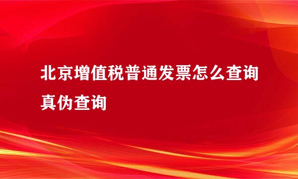 北京增值税普通发票怎么查询真伪查询