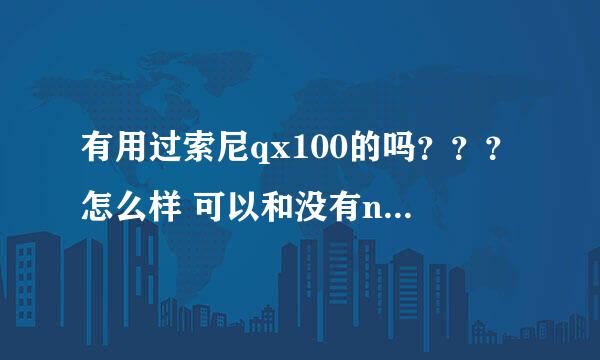 有用过索尼qx100的吗？？？怎么样 可以和没有nfc的智能机用吗？？？效果好吗？？？据说还能单独