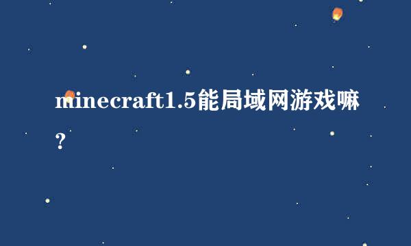 minecraft1.5能局域网游戏嘛?