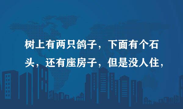 树上有两只鸽子，下面有个石头，还有座房子，但是没人住，