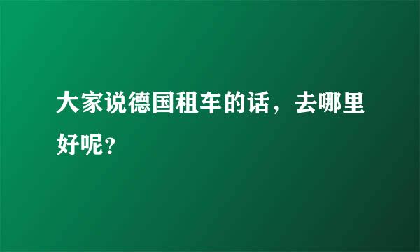 大家说德国租车的话，去哪里好呢？