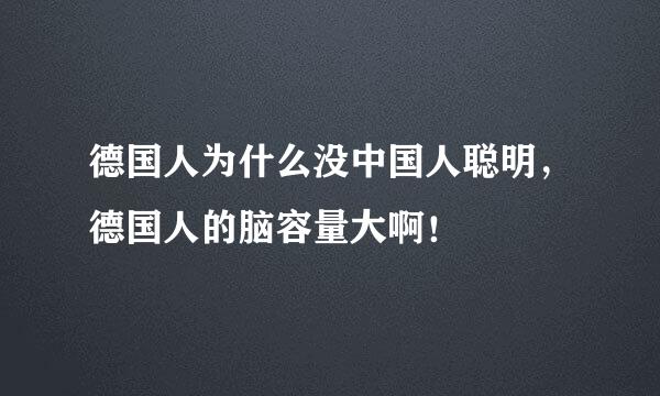 德国人为什么没中国人聪明，德国人的脑容量大啊！