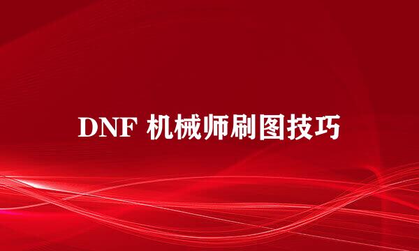 DNF 机械师刷图技巧