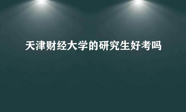 天津财经大学的研究生好考吗