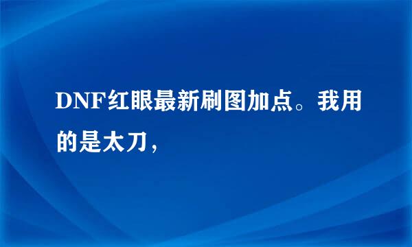 DNF红眼最新刷图加点。我用的是太刀，